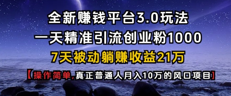 全新赚钱平台3.0玩法一天精准引流创业粉1000.7天被动躺Z收益21W【仅揭秘】跨境课程-外贸教程-精品网课-电商运营课库课堂