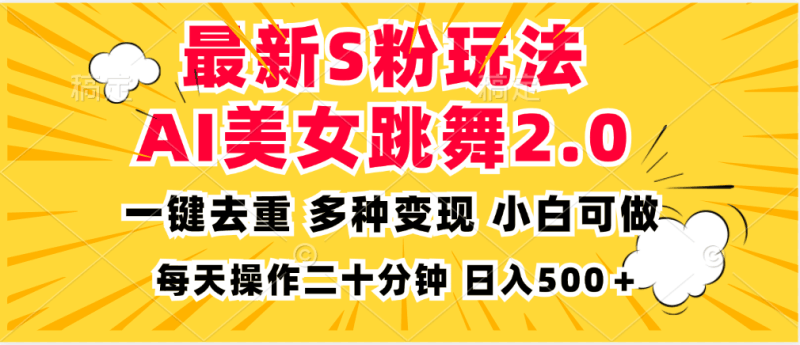 最新S粉玩法，AI美女跳舞，项目简单，多种变现方式，小白可做，日入500…跨境课程-外贸教程-精品网课-电商运营课库课堂