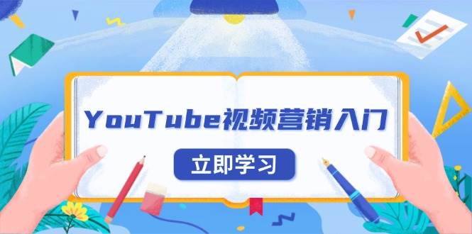 YouTube视频营销入门：账号注册指南，平台介绍与外贸推广跨境课程-外贸教程-精品网课-电商运营课库课堂