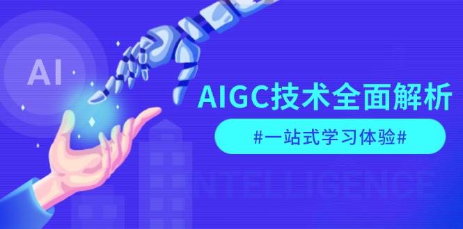 AIGC技术全面解析，从指令优化到生活应用，再到商业落地，一站式学习体验跨境课程-外贸教程-精品网课-电商运营课库课堂
