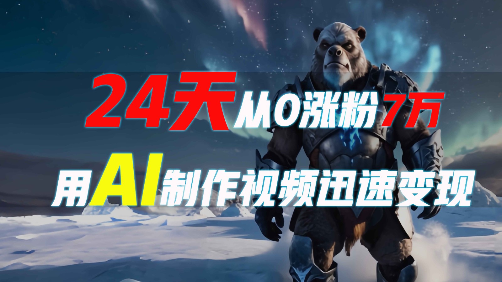 24天从0涨粉7万，如何用AI制作爆款视频迅速变现？跨境课程-外贸教程-精品网课-电商运营课库课堂