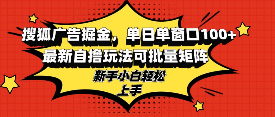 搜狐广告掘金，单日单窗口100+，最新自撸玩法可批量矩阵，适合新手小白跨境课程-外贸教程-精品网课-电商运营课库课堂