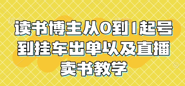 读书博主从0到1起号到挂车出单以及直播卖书教学跨境课程-外贸教程-精品网课-电商运营课库课堂