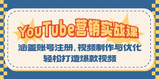 YouTube-营销实战课：涵盖账号注册、视频制作与优化，轻松打造爆款视频跨境课程-外贸教程-精品网课-电商运营课库课堂