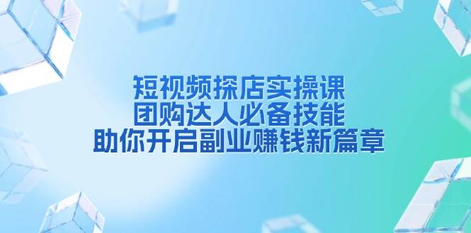短视频探店实操课，团购达人必备技能，助你开启副业赚钱新篇章跨境课程-外贸教程-精品网课-电商运营课库课堂