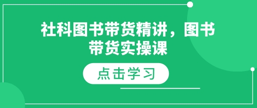 社科图书带货精讲，图书带货实操课跨境课程-外贸教程-精品网课-电商运营课库课堂