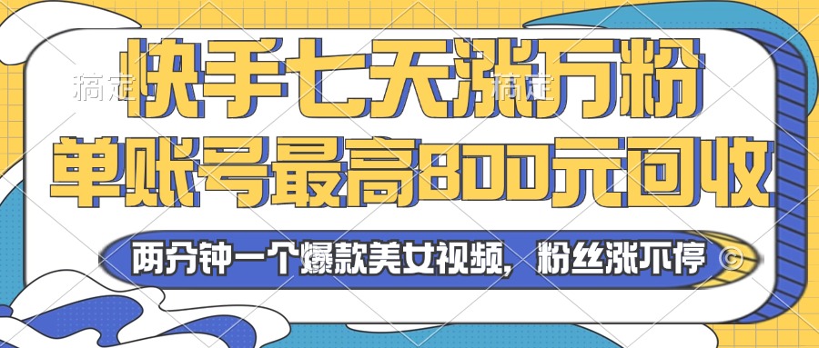 2024年快手七天涨万粉，但账号最高800元回收。两分钟一个爆款美女视频跨境课程-外贸教程-精品网课-电商运营课库课堂