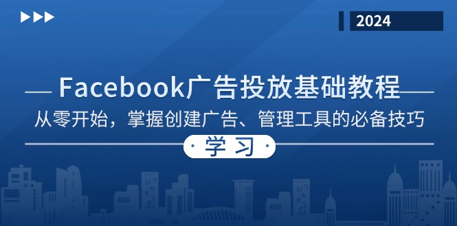 Facebook 广告投放基础教程：从零开始，掌握创建广告、管理工具的必备技巧跨境课程-外贸教程-精品网课-电商运营课库课堂