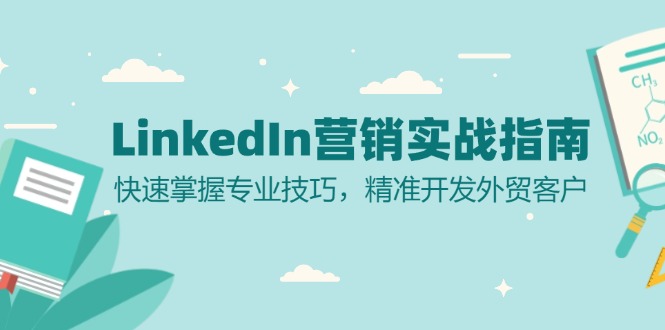 LinkedIn 营销实战指南：快速掌握专业技巧，精准开发外贸客户跨境课程-外贸教程-精品网课-电商运营课库课堂