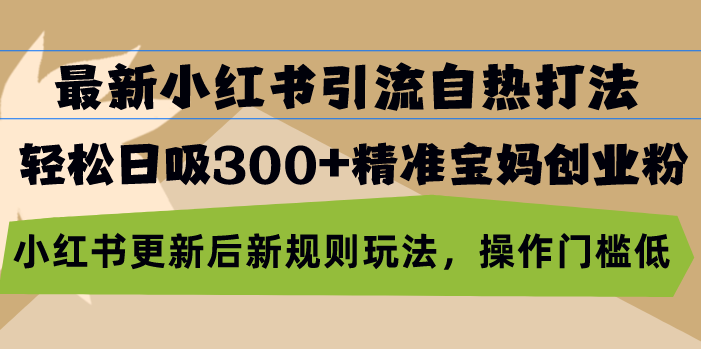 最新小红书引流自热打法，轻松日吸300+精准宝妈创业粉，小红书更新后新…跨境课程-外贸教程-精品网课-电商运营课库课堂