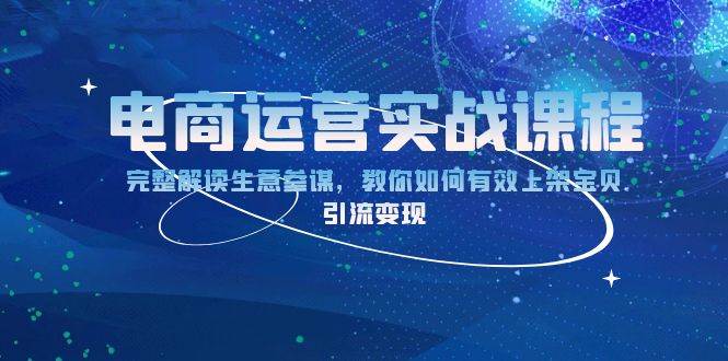电商运营实战课程：完整解读生意参谋，教你如何有效上架宝贝，引流变现跨境课程-外贸教程-精品网课-电商运营课库课堂
