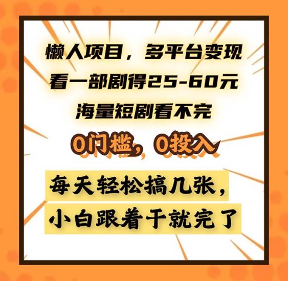 懒人项目,多平台变现,看一部剧得25~60,海量短剧看不完,0门槛,0投…跨境课程-外贸教程-精品网课-电商运营课库课堂
