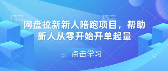 网盘拉新新人陪跑项目，帮助新人从零开始开单起量跨境课程-外贸教程-精品网课-电商运营课库课堂