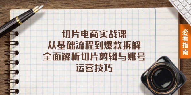 切片电商实战课：从基础流程到爆款拆解，全面解析切片剪辑与账号运营技巧跨境课程-外贸教程-精品网课-电商运营课库课堂
