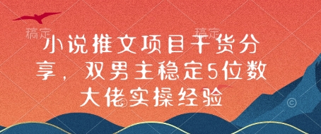 小说推文项目干货分享，双男主稳定5位数大佬实操经验跨境课程-外贸教程-精品网课-电商运营课库课堂