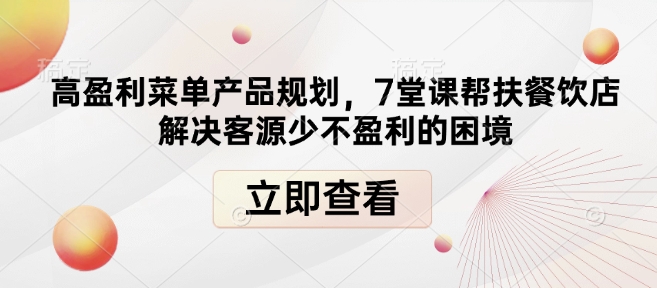 高盈利菜单产品规划，7堂课帮扶餐饮店解决客源少不盈利的困境跨境课程-外贸教程-精品网课-电商运营课库课堂