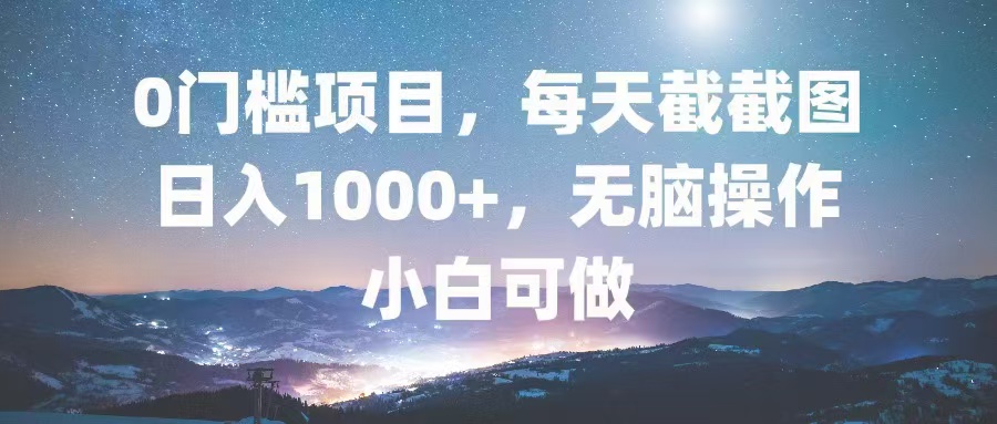 0门槛项目，每天截截图，日入1000+，轻松无脑，小白可做跨境课程-外贸教程-精品网课-电商运营课库课堂
