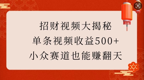 招财视频大揭秘：单条视频收益500+，小众赛道也能挣翻天!跨境课程-外贸教程-精品网课-电商运营课库课堂