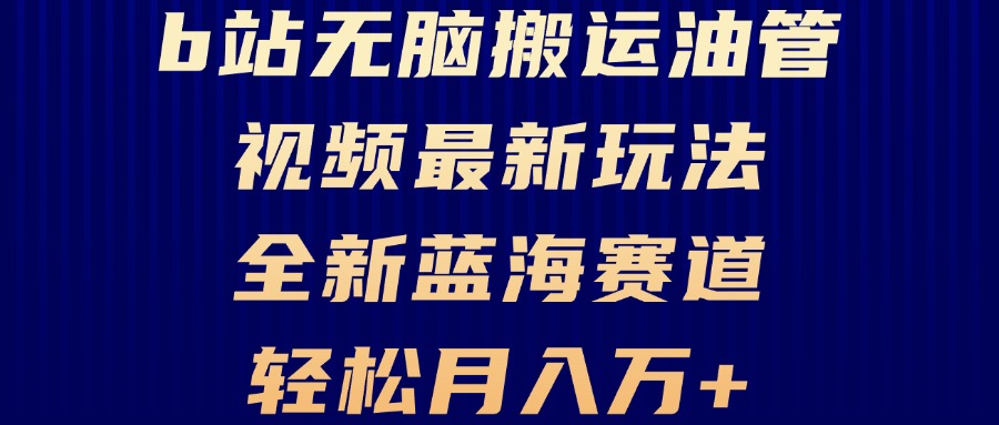 B站无脑搬运油管视频最新玩法，轻松月入过万，小白轻松上手，全新蓝海赛道跨境课程-外贸教程-精品网课-电商运营课库课堂