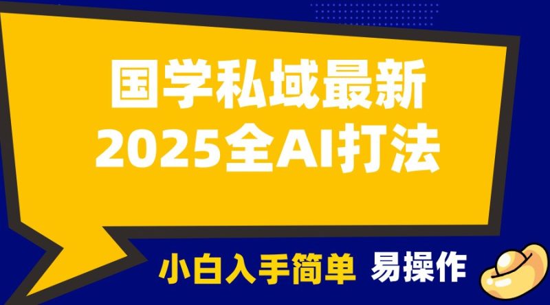 2025国学最新全AI打法,月入3w+,客户主动加你,小白可无脑操作!跨境课程-外贸教程-精品网课-电商运营课库课堂