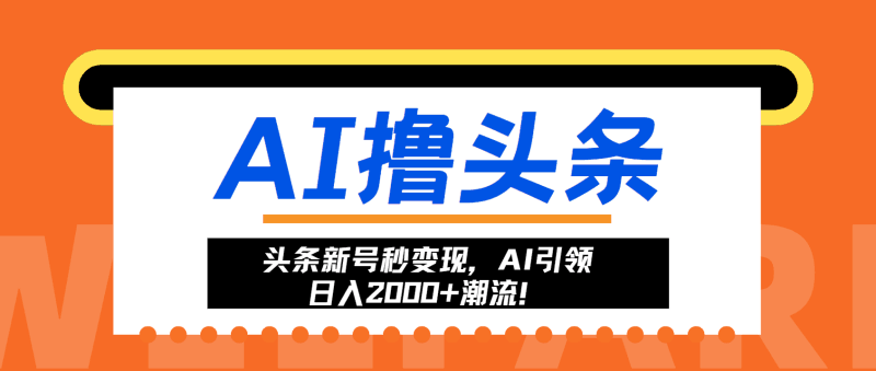 头条新号秒变现，AI引领日入2000+潮流！跨境课程-外贸教程-精品网课-电商运营课库课堂