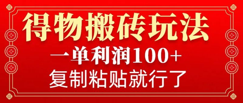 得物搬砖无门槛玩法，一单利润100+，无脑操作会复制粘贴就行跨境课程-外贸教程-精品网课-电商运营课库课堂