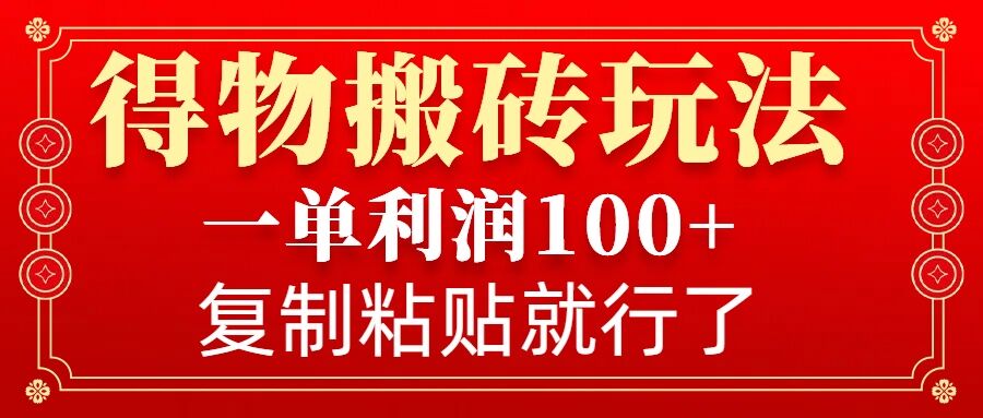 得物搬砖无门槛玩法，一单利润100+，无脑操作会复制粘贴就行跨境课程-外贸教程-精品网课-电商运营课库课堂