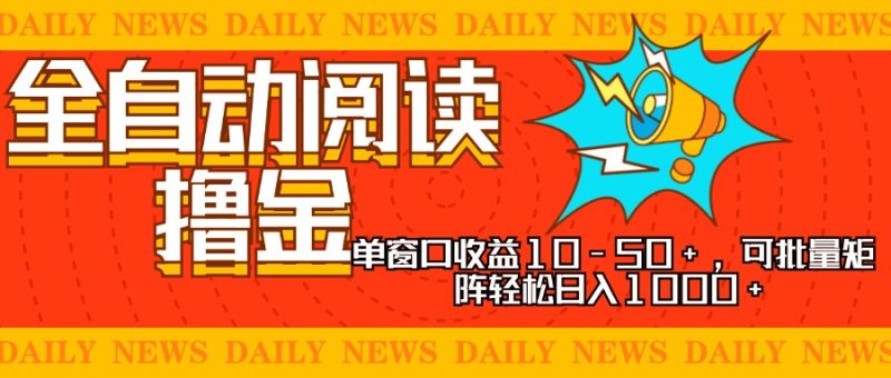 全自动阅读撸金，单窗口收益10-50+，可批量矩阵轻松日入1000+，新手小…跨境课程-外贸教程-精品网课-电商运营课库课堂