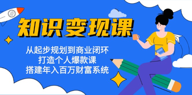 知识变现课：从起步规划到商业闭环 打造个人爆款课 搭建年入百万财富系统跨境课程-外贸教程-精品网课-电商运营课库课堂