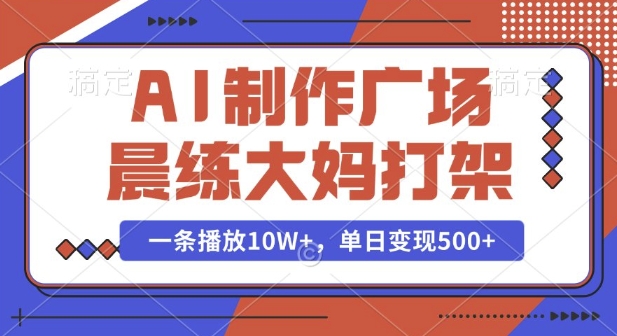 AI制作广场晨练大妈打架，一条播放10W+，单日变现多张跨境课程-外贸教程-精品网课-电商运营课库课堂