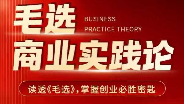 毛选商业实践论，读透《毛选》掌握创业必胜密匙跨境课程-外贸教程-精品网课-电商运营课库课堂