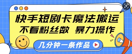 快手短剧卡魔法搬运，不看粉丝数，暴力操作，几分钟一条作品，小白也能快速上手跨境课程-外贸教程-精品网课-电商运营课库课堂