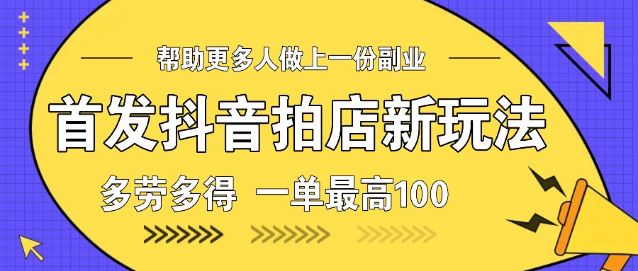首发抖音拍店新玩法，多劳多得 一单最高100跨境课程-外贸教程-精品网课-电商运营课库课堂