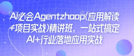 Ai必会Agent(应用解读+项目实战)精讲班，一站式搞定AI+行业落地应用实战跨境课程-外贸教程-精品网课-电商运营课库课堂