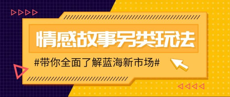 情感故事图文另类玩法，新手也能轻松学会，简单搬运月入万元跨境课程-外贸教程-精品网课-电商运营课库课堂