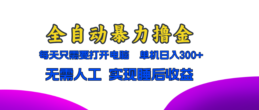 全自动暴力撸金，只需要打开电脑，单机日入300+无需人工，实现睡后收益跨境课程-外贸教程-精品网课-电商运营课库课堂