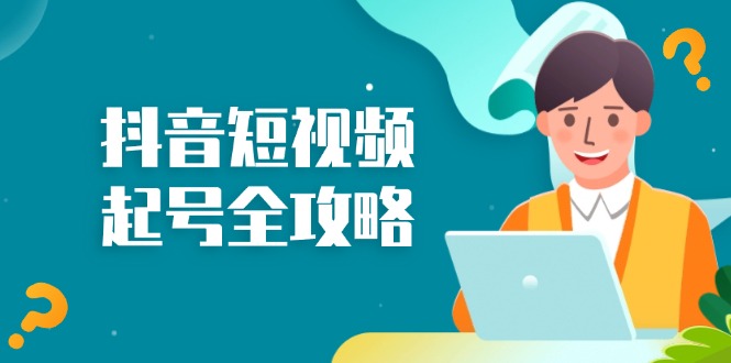 抖音短视频起号全攻略：从算法原理到运营技巧，掌握起号流程与底层逻辑跨境课程-外贸教程-精品网课-电商运营课库课堂
