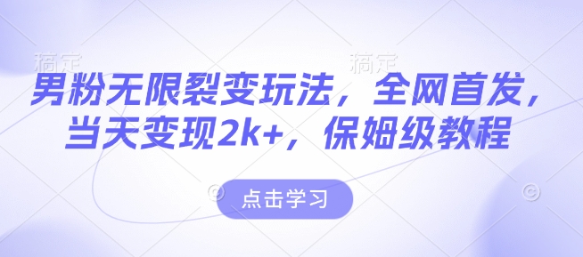 男粉无限裂变玩法，全网首发，当天变现2k+，保姆级教程【永久更新】跨境课程-外贸教程-精品网课-电商运营课库课堂