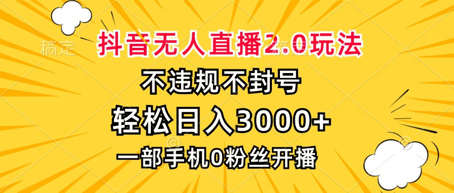 抖音无人直播2.0玩法，不违规不封号，轻松日入3000+，一部手机0粉开播跨境课程-外贸教程-精品网课-电商运营课库课堂