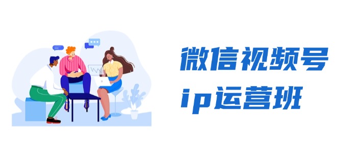 微信视频号ip运营班：特邀分享+CEO直播+精英分享，揭秘视频号变现秘诀跨境课程-外贸教程-精品网课-电商运营课库课堂