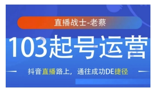 抖音直播103起号运营，抖音直播路上，通往成功DE捷径跨境课程-外贸教程-精品网课-电商运营课库课堂