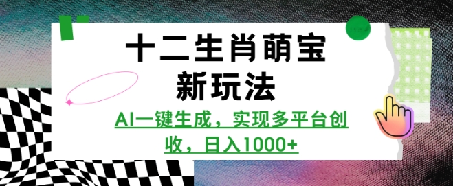 十二生肖萌宝新玩法，AI一键生成，实现多平台创收，日入多张跨境课程-外贸教程-精品网课-电商运营课库课堂
