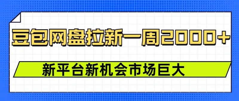 豆包网盘拉新，一周2k，新平台新机会跨境课程-外贸教程-精品网课-电商运营课库课堂