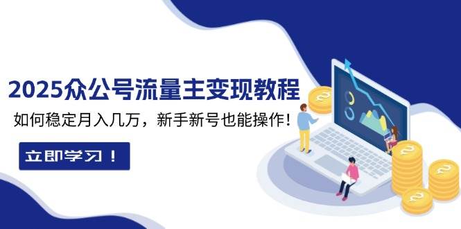 2025众公号流量主变现教程：如何稳定月入几万，新手新号也能操作跨境课程-外贸教程-精品网课-电商运营课库课堂