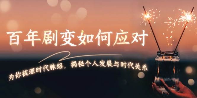 某付费文章：百年剧变如何应对，为你梳理时代脉络，揭秘个人发展与时代关系跨境课程-外贸教程-精品网课-电商运营课库课堂