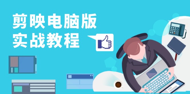 剪映电脑版实战教程，0基础打造短视频剪辑高手，详解功能、工具与实操案例跨境课程-外贸教程-精品网课-电商运营课库课堂