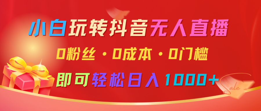 小白玩转抖音无人直播，0粉丝、0成本、0门槛，轻松日入1000+跨境课程-外贸教程-精品网课-电商运营课库课堂