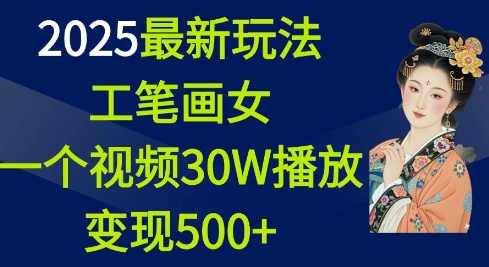 2025最新玩法，工笔画美女，一个视频30万播放变现500+跨境课程-外贸教程-精品网课-电商运营课库课堂