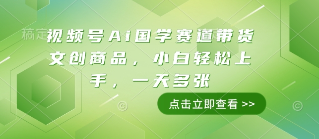 视频号Ai国学赛道带货文创商品，小白轻松上手，一天多张跨境课程-外贸教程-精品网课-电商运营课库课堂