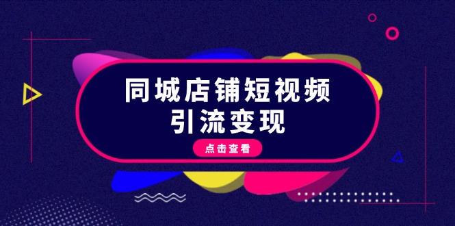 同城店铺短视频引流变现：掌握抖音平台规则，打造爆款内容，实现流量变现跨境课程-外贸教程-精品网课-电商运营课库课堂